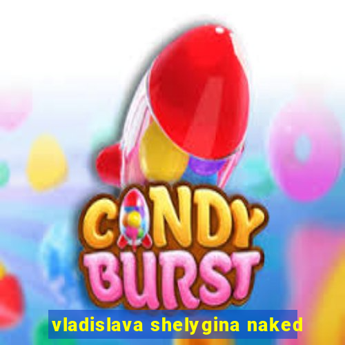 vladislava shelygina naked